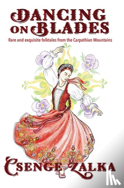 Zalka, Csenge Virág - Dancing on Blades: Rare and Exquisite Folktales from the Carpathian Mountains
