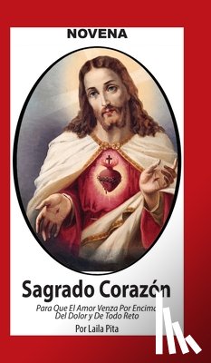 Pita, Laila - Novena De Sagrado Corazón De Jesús para Que El Amor Venza por Encima del Dolor y de Todo Reto