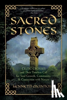 McIntosh, Kenneth - Sacred Stones: Celtic Crosses and Their Timeless Call for Soul Growth, Community, & Connection with Nature