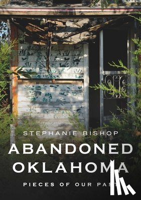 Bishop, Stephanie - Abandoned Oklahoma: Pieces of Our Past