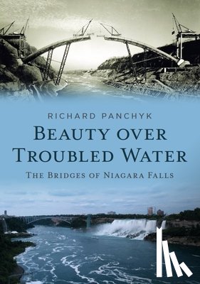 Panchyk, Richard - Beauty Over Troubled Water: The Bridges of Niagara Falls
