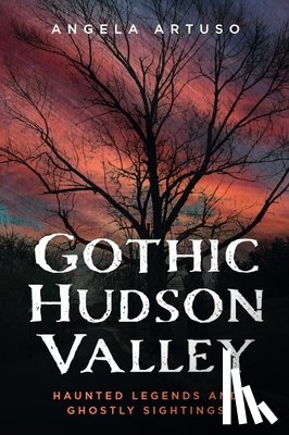 Artuso, Angela - Gothic Hudson Valley: Haunted Legends and Ghostly Sightings