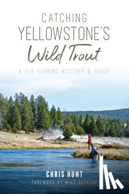 Hunt, Chris - Catching Yellowstone's Wild Trout: A Fly-Fishing History and Guide