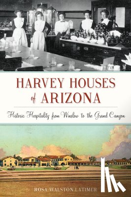 Latimer, Rosa Walston - Harvey Houses of Arizona: Historic Hospitality from Winslow to the Grand Canyon