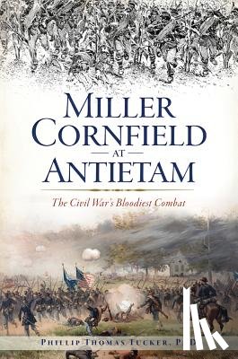 Phd, Phillip Thomas Tucker - Miller Cornfield at Antietam: The Civil War's Bloodiest Combat