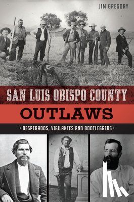Gregory, Jim - San Luis Obispo County Outlaws: Desperados, Vigilantes and Bootleggers