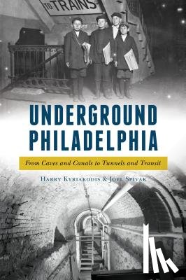 Kyriakodis, Harry - Underground Philadelphia: From Caves and Canals to Tunnels and Transit