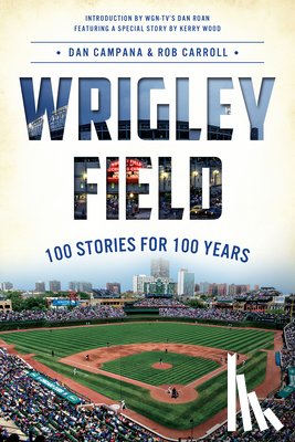 Campana, Dan - Wrigley Field: 100 Stories for 100 Years