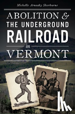 Sherburne, Michelle Arnosky - Abolition & the Underground Railroad in Vermont