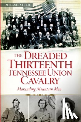 Storie, Melanie - The Dreaded 13th Tennessee Union Cavalry: Marauding Mountain Men