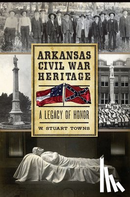 Towns, W. Stuart - Arkansas Civil War Heritage: A Legacy of Honor