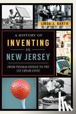 Barth, Linda J. - A History of Inventing in New Jersey: From Thomas Edison to the Ice Cream Cone