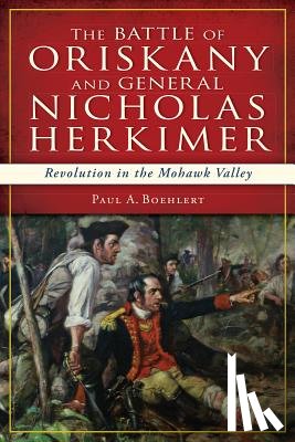 Boehlert, Paul A. - The Battle of Oriskany and General Nicholas Herkimer: Revolution in the Mohawk Valley