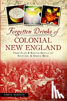 Hirsch, Corin - Forgotten Drinks of Colonial New England: From Flips & Rattle-Skulls to Switchel & Spruce Beer