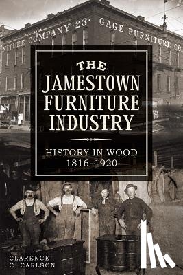 Carlson, Clarence - The Jamestown Furniture Industry: History in Wood, 1816-1920
