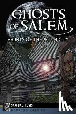 Baltrusis, Sam - Ghosts of Salem: Haunts of the Witch City