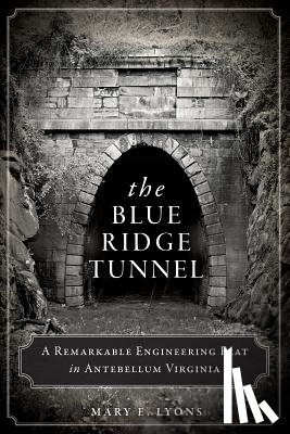 Lyons, Mary E. - The Blue Ridge Tunnel: A Remarkable Engineering Feat in Antebellum Virginia