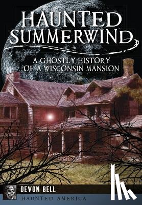 Bell, Devon - Haunted Summerwind: A Ghostly History of a Wisconsin Mansion