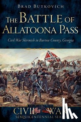 Butkovich, Brad - The Battle of Allatoona Pass: Civil War Skirmish in Bartow County, Georgia