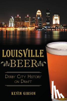 Gibson, Kevin - Louisville Beer: Derby City History on Draft
