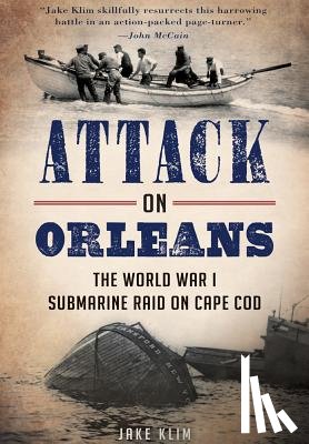 Klim, John A. - Attack on Orleans: The World War I Submarine Raid on Cape Cod