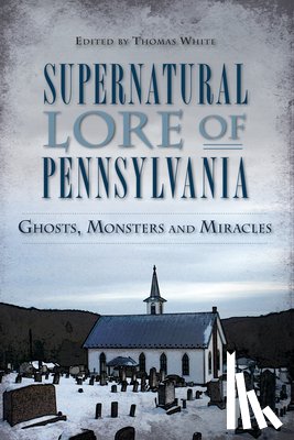White, Thomas - Supernatural Lore of Pennsylvania: Ghosts, Monsters and Miracles