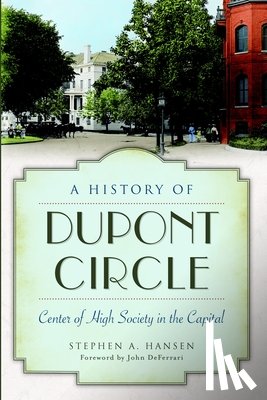 Hansen, Stephen A. - A History of Dupont Circle: Center of High Society in the Capital