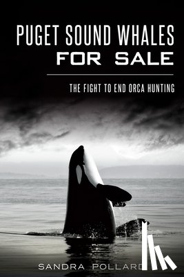 Pollard, Sandra - Puget Sound Whales for Sale: The Fight to End Orca Hunting