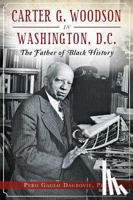 Dagbovie Phd, Pero Gaglo - Carter G. Woodson in Washington, D.C.: The Father of Black History