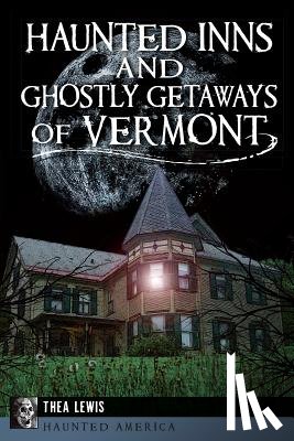 Lewis, Thea - Haunted Inns and Ghostly Getaways of Vermont