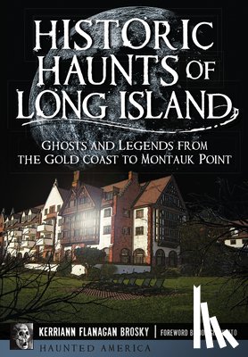 Brosky, Kerriann Flanagan - Historic Haunts of Long Island: Ghosts and Legends from the Gold Coast to Montauk Point