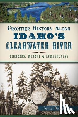 Bradbury, John - Frontier History Along Idaho's Clearwater River: Pioneers, Miners & Lumberjacks