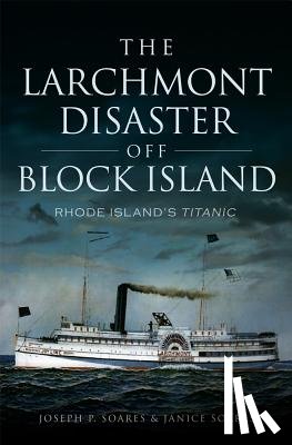 Soares, Joseph P. - The Larchmont Disaster Off Block Island: Rhode Island's Titanic