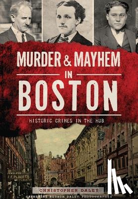 Daley, Christopher - Murder & Mayhem in Boston:: Historic Crimes in the Hub
