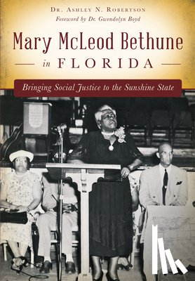 Robertson, Ashley N. - Mary McLeod Bethune in Florida: Bringing Social Justice to the Sunshine State