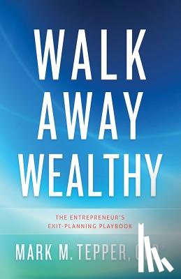 Tepper, Mark - Walk Away Wealthy: The Entrepreneur's Exit-Planning Playbook