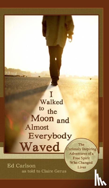 Carlson, Ed - I Walked to the Moon and Almost Everybody Waved; The Curiously Inspiring Adventures of a Free Spirit Who Changed Lives