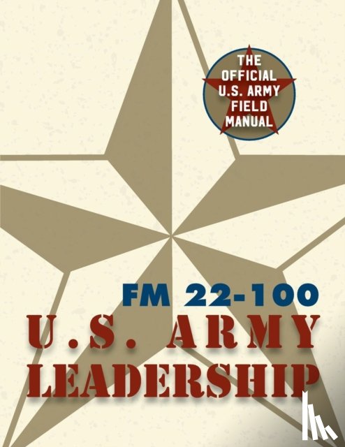 The United States Army - Army Field Manual FM 22-100 (The U.S. Army Leadership Field Manual)