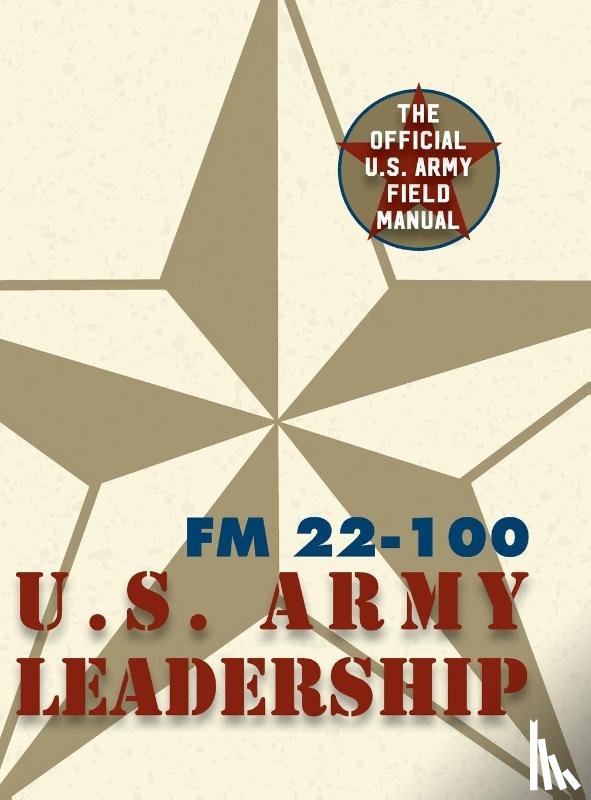 The United States Army - Army Field Manual FM 22-100 (The U.S. Army Leadership Field Manual)