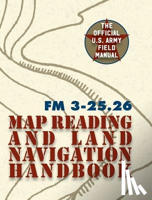 The United States Army - Army Field Manual FM 3-25.26 (U.S. Army Map Reading and Land Navigation Handbook)