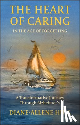 Hull, Diane-Allene - The Heart of Caring in the Age of Forgetting