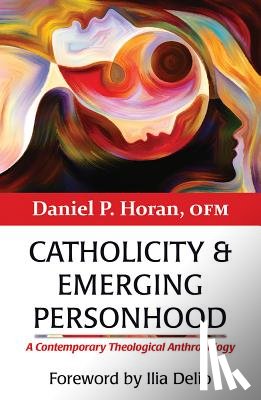 Horan, Daniel P. - Catholicity and Emerging Personhood: A Contemporary Theological Anthropology