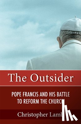 Lamb, Christopher - The Outsider: Pope Francis and His Battle to Reform the Church