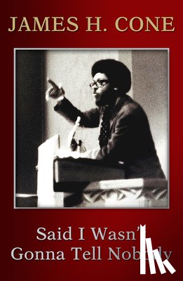 Cone, James H. - Said I Wasn't Gonna Tell Nobody: The Making of a Black Theologian