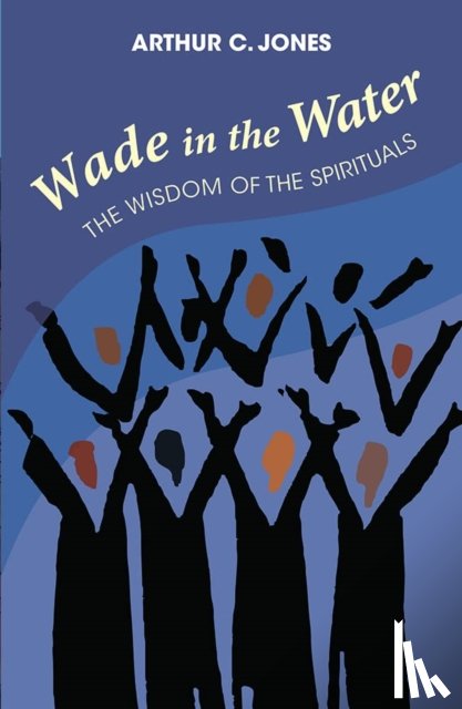 Jones, Arthur C. - Wade in the Water: The Wisdom of the Spirituals - Revised Edition
