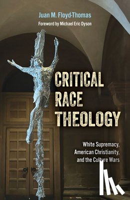 Floyd-Thomas, Juan M. - Critical Race Theology: White Supremacy, American Christianity, and the Ongoing Culture Wars