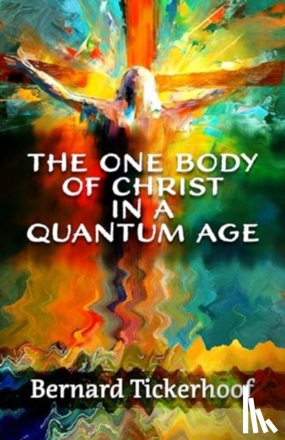 Tickerhoof, Bernard - The One Body of Christ in a Quantum Age