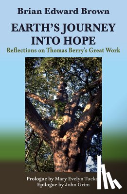 Brown, Brian Edward - Earth's Journey Into Hope: Reflections on Thomas Berry's Great Work