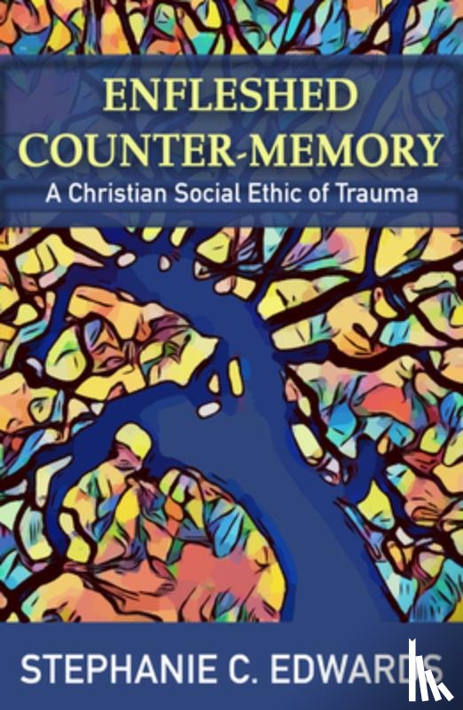 Edwards, Stephanie C. - Enfleshed Counter-Memory: A Christian Social Ethic of Trauma