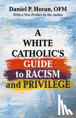 Horan Ofm, Daniel P. - A White Catholic's Guide to Racism and Privilege